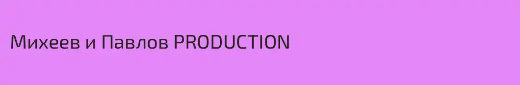 Михеев и Павлов PRODUCTION